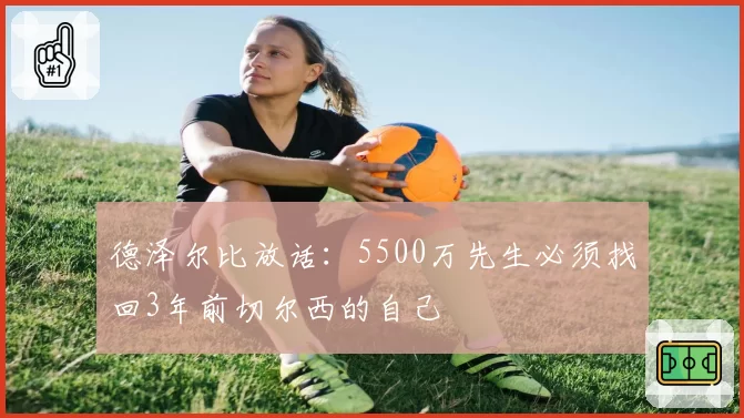 德泽尔比放话：5500万先生必须找回3年前切尔西的自己