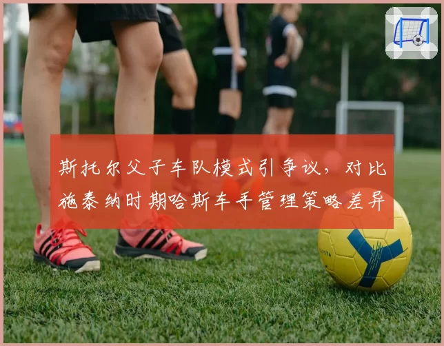 斯托尔父子车队模式引争议,对比施泰纳时期哈斯车手管理策略差异