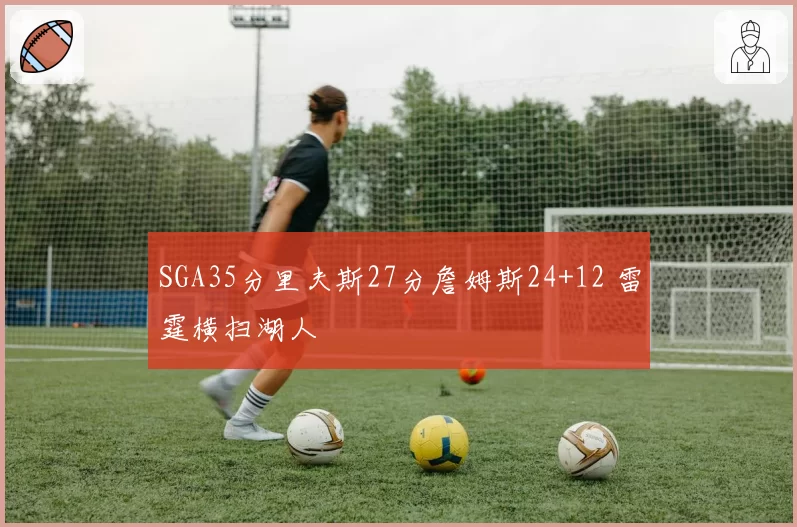 SGA35分里夫斯27分詹姆斯24+12 雷霆横扫湖人