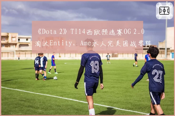 《Dota 2》TI14西欧预选赛OG 2_0淘汰Entity,Ame水人完美团战零阵亡