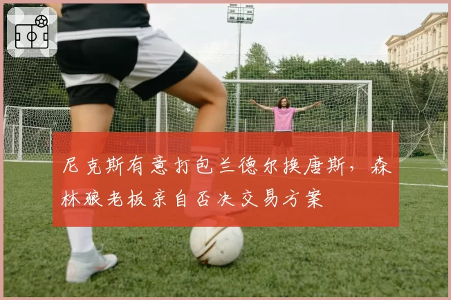 尼克斯有意打包兰德尔换唐斯，森林狼老板亲自否决交易方案