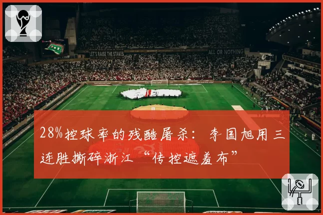 28%控球率的残酷屠杀：李国旭用三连胜撕碎浙江“传控遮羞布”