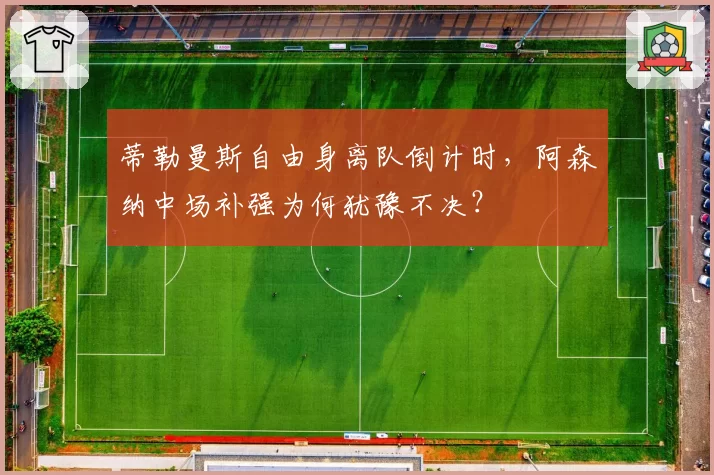 蒂勒曼斯自由身离队倒计时，阿森纳中场补强为何犹豫不决？