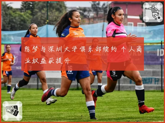 陈梦与深圳大学俱乐部续约 个人商业权益获提升