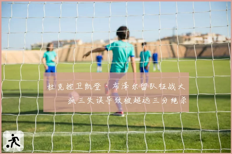 杜克控卫凯登·布泽尔留队征战大二 疯三失误导致被超远三分绝杀