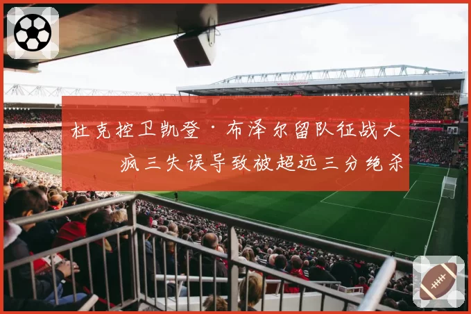 杜克控卫凯登·布泽尔留队征战大二 疯三失误导致被超远三分绝杀