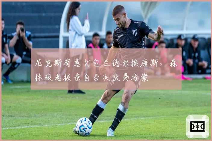 尼克斯有意打包兰德尔换唐斯，森林狼老板亲自否决交易方案